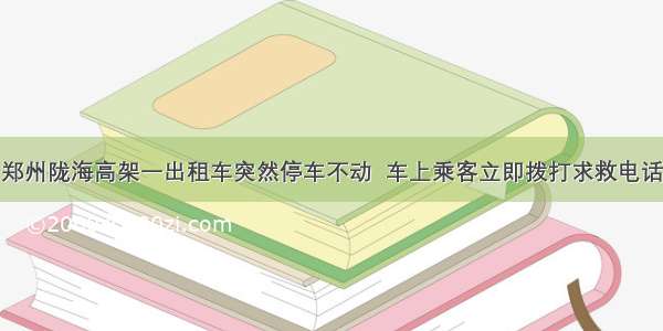 郑州陇海高架一出租车突然停车不动  车上乘客立即拨打求救电话