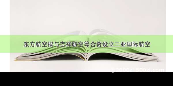 东方航空拟与吉祥航空等合资设立三亚国际航空