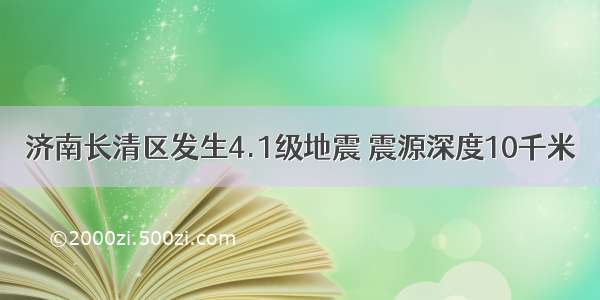 济南长清区发生4.1级地震 震源深度10千米