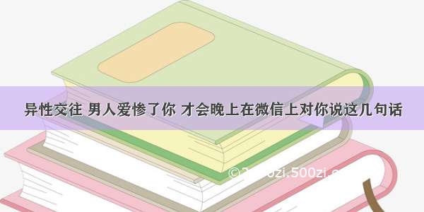 异性交往 男人爱惨了你 才会晚上在微信上对你说这几句话