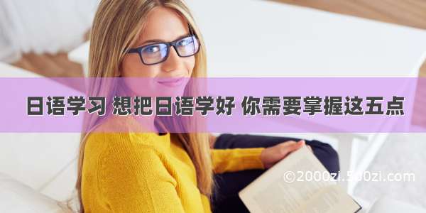 日语学习 想把日语学好 你需要掌握这五点