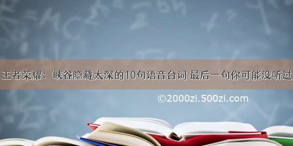 王者荣耀：峡谷隐藏太深的10句语音台词 最后一句你可能没听过