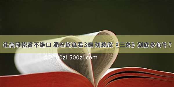 让高晓松赞不绝口 潘石屹连看3遍 刘慈欣《三体》到底多有牛？