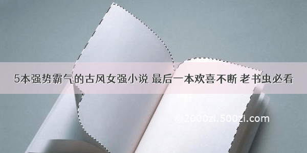 5本强势霸气的古风女强小说 最后一本欢喜不断 老书虫必看