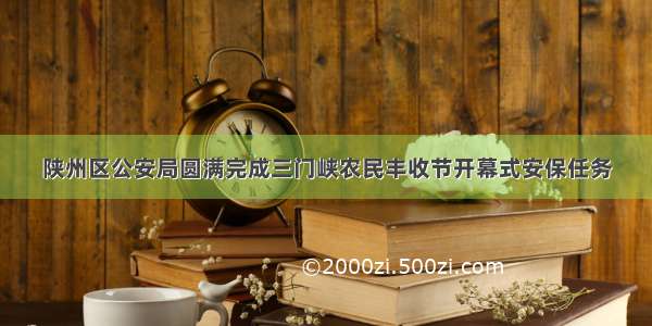 陕州区公安局圆满完成三门峡农民丰收节开幕式安保任务