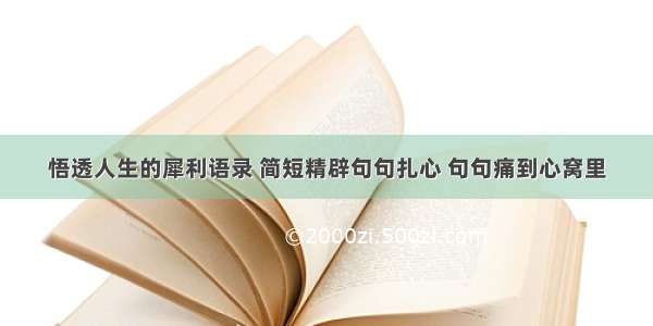 悟透人生的犀利语录 简短精辟句句扎心 句句痛到心窝里