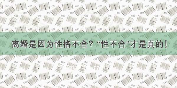 离婚是因为性格不合？“性不合”才是真的！