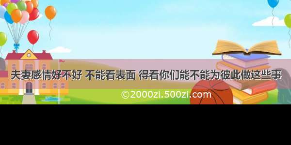 夫妻感情好不好 不能看表面 得看你们能不能为彼此做这些事