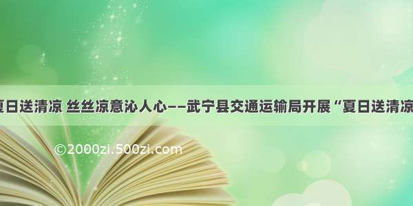 炎炎夏日送清凉 丝丝凉意沁人心——武宁县交通运输局开展“夏日送清凉”活动