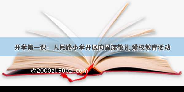 开学第一课：人民路小学开展向国旗敬礼 爱校教育活动