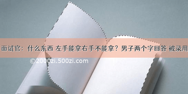 面试官：什么东西 左手能拿右手不能拿？男子两个字回答 被录用