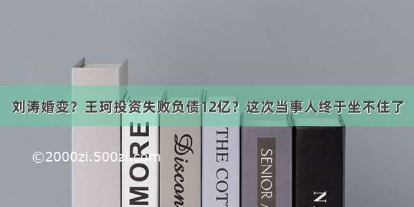 刘涛婚变？王珂投资失败负债12亿？这次当事人终于坐不住了