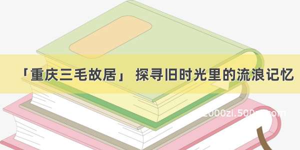 「重庆三毛故居」 探寻旧时光里的流浪记忆