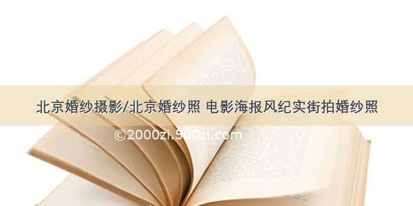 北京婚纱摄影/北京婚纱照 电影海报风纪实街拍婚纱照