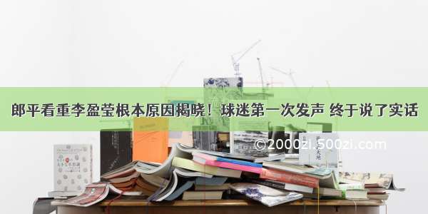 郎平看重李盈莹根本原因揭晓！球迷第一次发声 终于说了实话