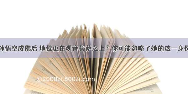 孙悟空成佛后 地位更在观音菩萨之上？你可能忽略了她的这一身份