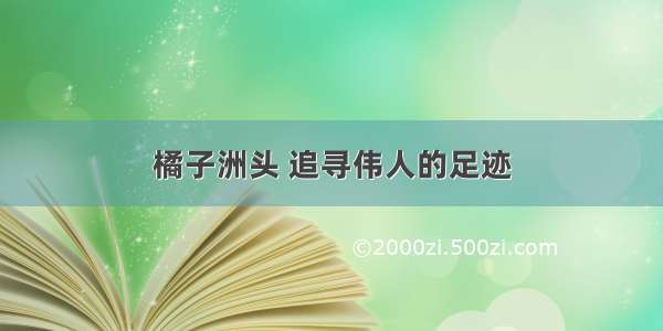 橘子洲头 追寻伟人的足迹