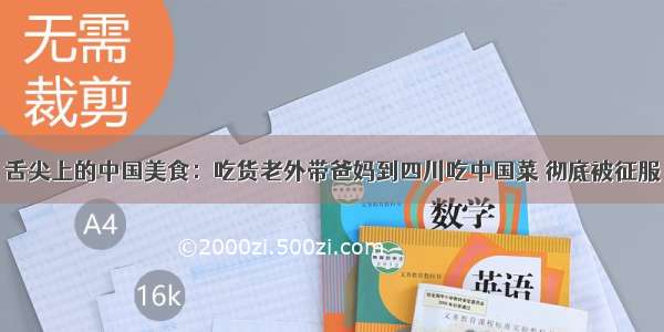 舌尖上的中国美食：吃货老外带爸妈到四川吃中国菜 彻底被征服