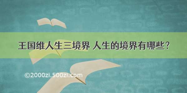 王国维人生三境界 人生的境界有哪些？