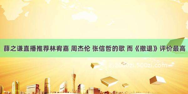 薛之谦直播推荐林宥嘉 周杰伦 张信哲的歌 而《撤退》评价最高