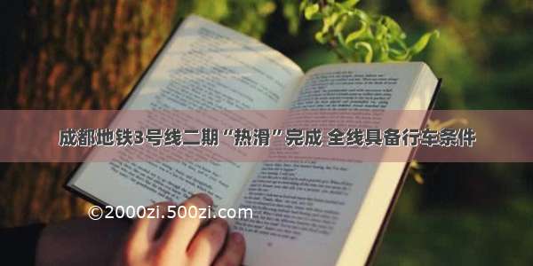 成都地铁3号线二期“热滑”完成 全线具备行车条件