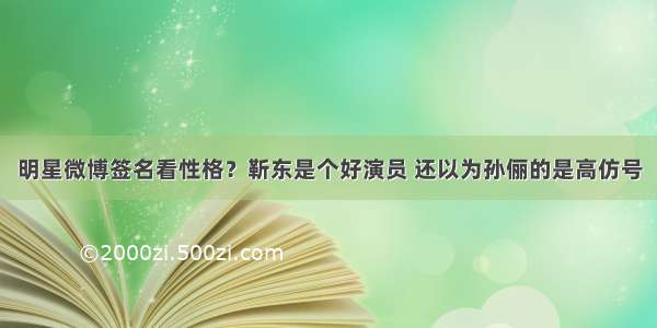 明星微博签名看性格？靳东是个好演员 还以为孙俪的是高仿号