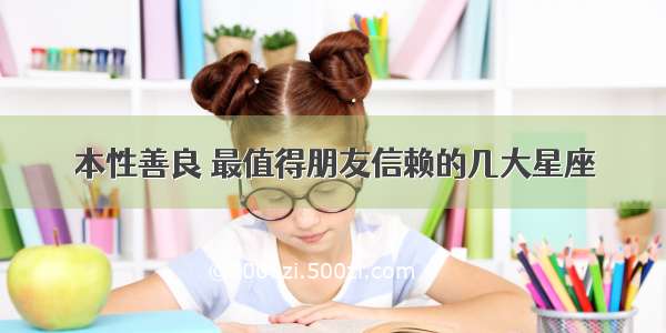 本性善良 最值得朋友信赖的几大星座