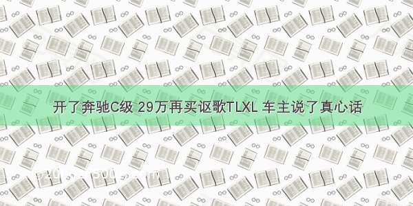 开了奔驰C级 29万再买讴歌TLXL 车主说了真心话