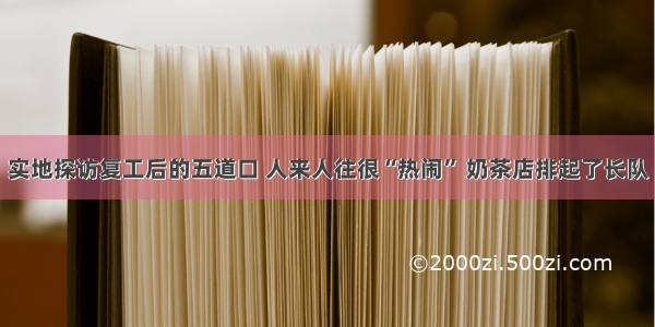 实地探访复工后的五道口 人来人往很“热闹” 奶茶店排起了长队