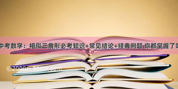 中考数学：相似三角形必考知识+常见结论+经典例题 你都掌握了吗