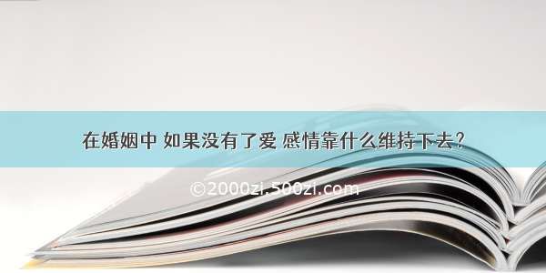 在婚姻中 如果没有了爱 感情靠什么维持下去？