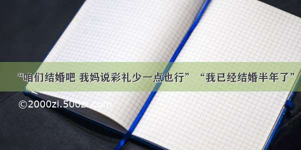 “咱们结婚吧 我妈说彩礼少一点也行”“我已经结婚半年了”