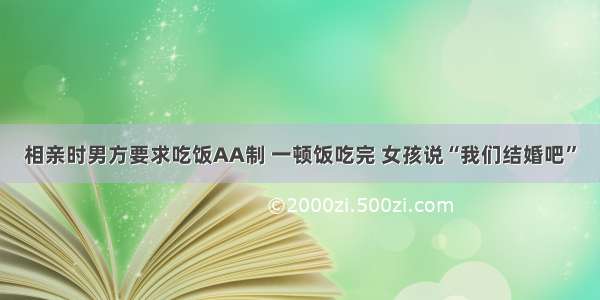 相亲时男方要求吃饭AA制 一顿饭吃完 女孩说“我们结婚吧”