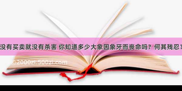 没有买卖就没有杀害 你知道多少大象因象牙而丧命吗？何其残忍？