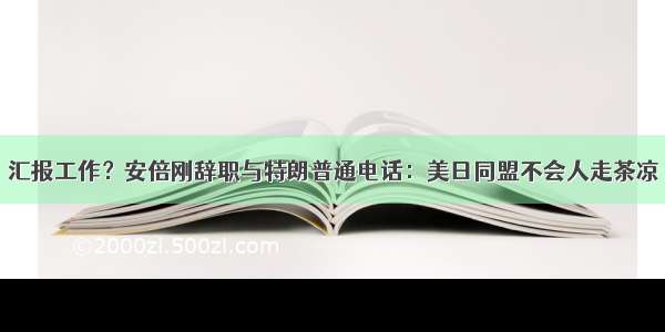 汇报工作？安倍刚辞职与特朗普通电话：美日同盟不会人走茶凉