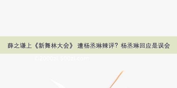 薛之谦上《新舞林大会》 遭杨丞琳辣评？杨丞琳回应是误会