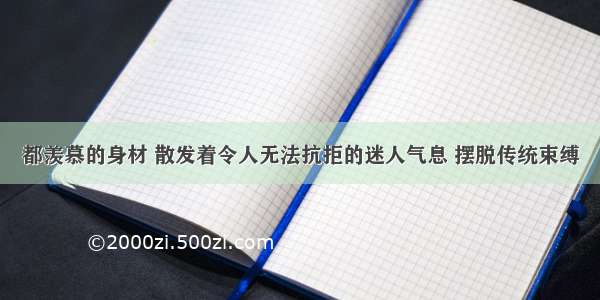 都羡慕的身材 散发着令人无法抗拒的迷人气息 摆脱传统束缚