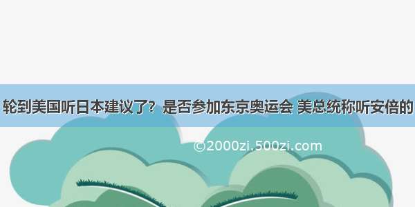 轮到美国听日本建议了？是否参加东京奥运会 美总统称听安倍的