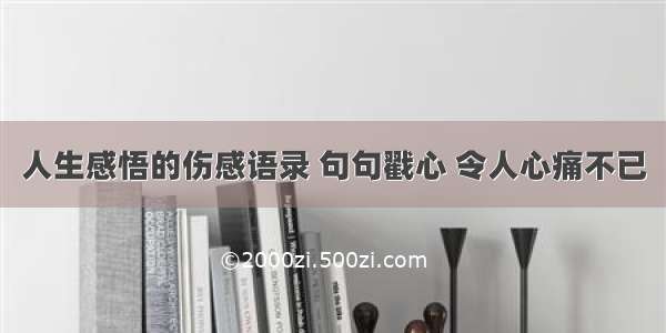 人生感悟的伤感语录 句句戳心 令人心痛不已