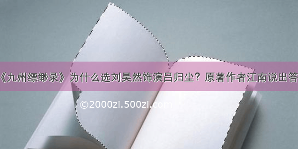 《九州缥缈录》为什么选刘昊然饰演吕归尘？原著作者江南说出答案