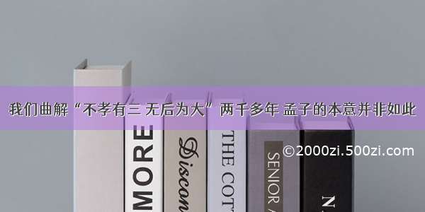 我们曲解“不孝有三 无后为大”两千多年 孟子的本意并非如此