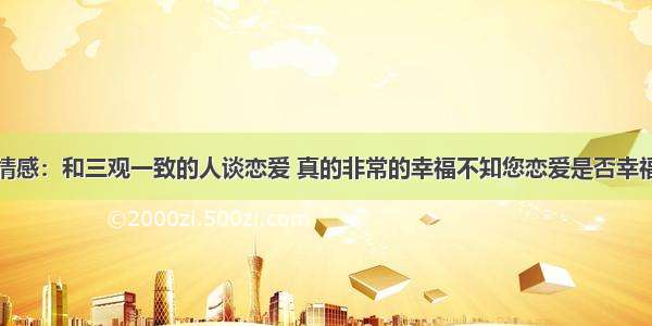 情感：和三观一致的人谈恋爱 真的非常的幸福不知您恋爱是否幸福