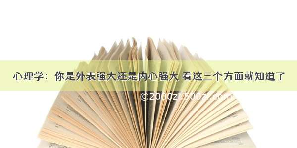 心理学：你是外表强大还是内心强大 看这三个方面就知道了