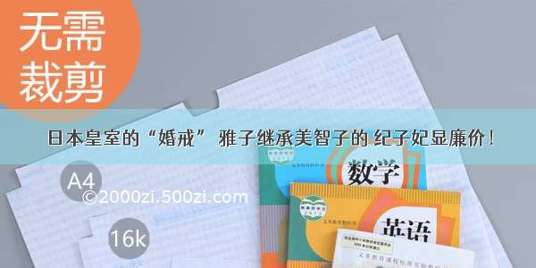 日本皇室的“婚戒” 雅子继承美智子的 纪子妃显廉价！