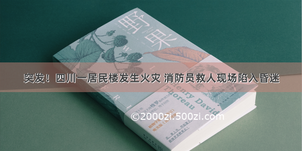 突发！四川一居民楼发生火灾 消防员救人现场陷入昏迷