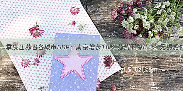 一季度江苏省各城市GDP：南京增长1.6% 苏州下降8.3% 无锡呢？