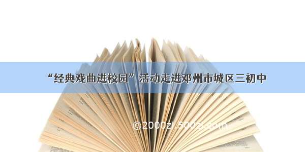 “经典戏曲进校园”活动走进邓州市城区三初中