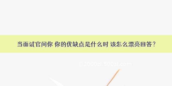 当面试官问你 你的优缺点是什么时 该怎么漂亮回答？