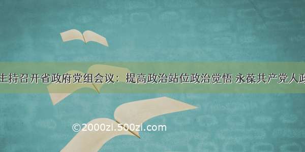 吴政隆主持召开省政府党组会议：提高政治站位政治觉悟 永葆共产党人政治本色