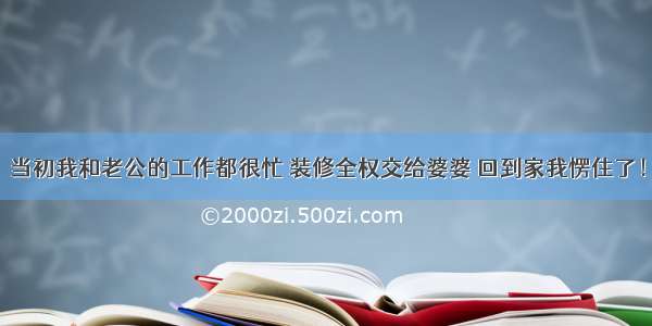 当初我和老公的工作都很忙 装修全权交给婆婆 回到家我愣住了！